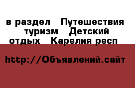  в раздел : Путешествия, туризм » Детский отдых . Карелия респ.